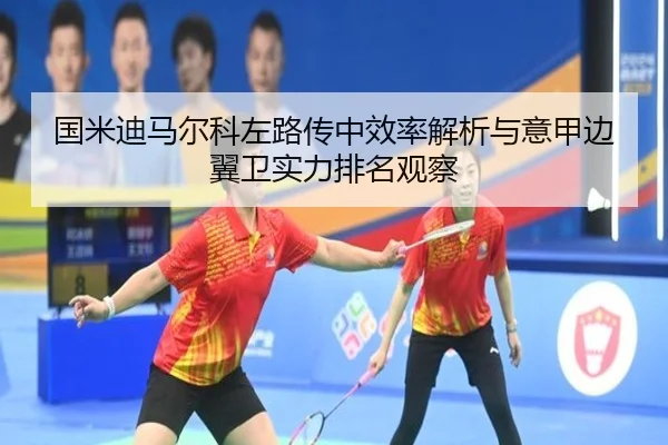 国米迪马尔科左路传中效率解析与意甲边翼卫实力排名观察