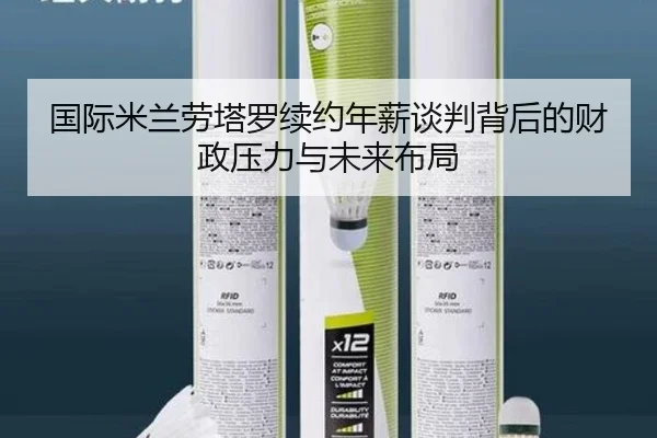 国际米兰劳塔罗续约年薪谈判背后的财政压力与未来布局