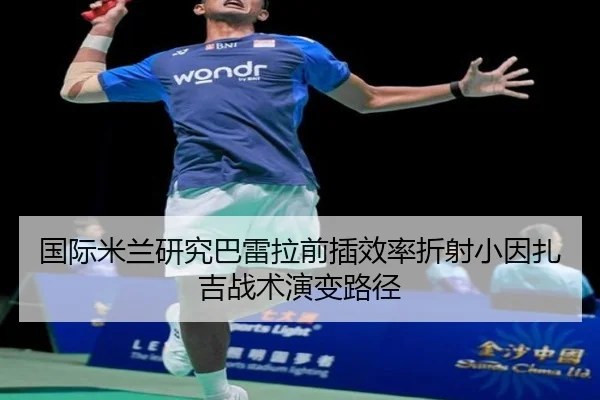 国际米兰研究巴雷拉前插效率折射小因扎吉战术演变路径