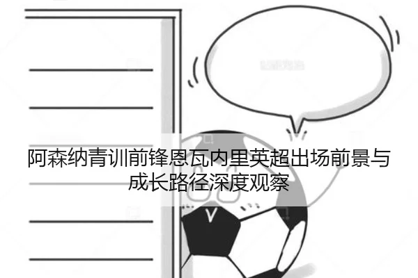 阿森纳青训前锋恩瓦内里英超出场前景与成长路径深度观察
