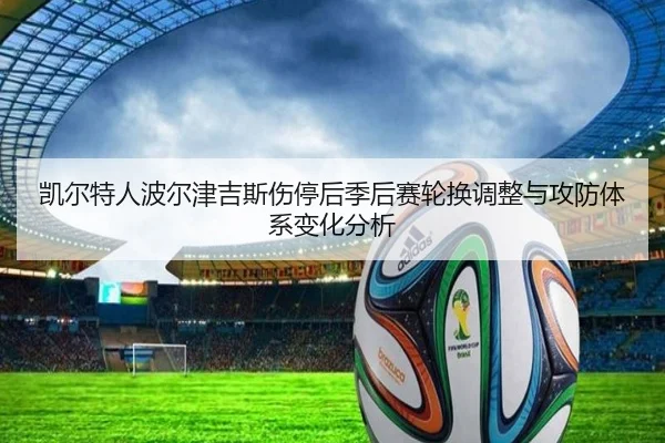 凯尔特人波尔津吉斯伤停后季后赛轮换调整与攻防体系变化分析