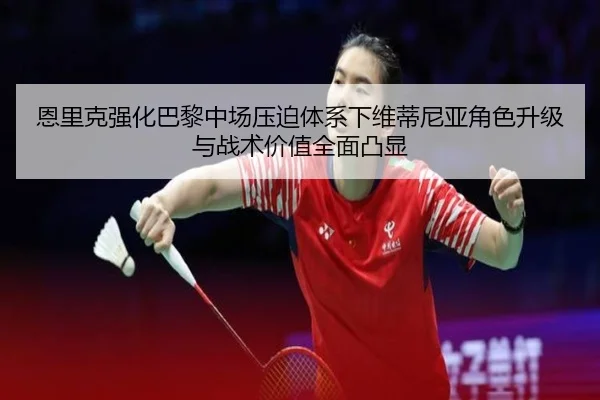 恩里克强化巴黎中场压迫体系下维蒂尼亚角色升级与战术价值全面凸显